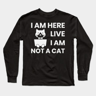 I am here live I am not a cat Long Sleeve T-Shirt